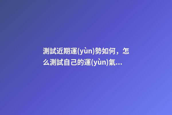 測試近期運(yùn)勢如何，怎么測試自己的運(yùn)氣 塔羅牌明日運(yùn)勢，怎樣自己用塔羅牌測當(dāng)天運(yùn)勢？-第1張-觀點(diǎn)-玄機(jī)派